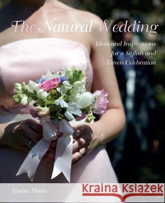 The Natural Wedding: Ideas and Inspirations for a Stylish and Green Celebration Louise Moon, Marc Wilson 9780789324542 Rizzoli International Publications - książka