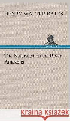 The Naturalist on the River Amazons Henry Walter Bates 9783849524036 Tredition Classics - książka
