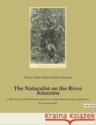 The Naturalist on the River Amazons: A 1863 book by the British naturalist Henry Walter Bates about his expedition to the Amazon basin Charles Darwin Henry Walter Bates 9782382741276 Culturea - książka