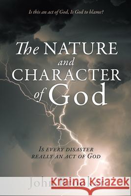 The Nature and Character of God: Is every disaster really an act of God John Brooker 9781632210890 Xulon Press - książka