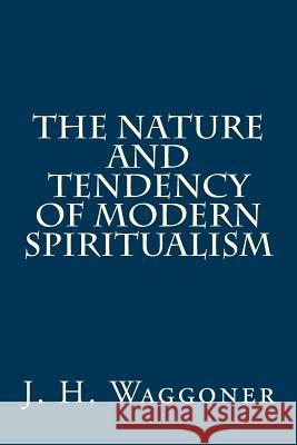 The Nature and Tendency of Modern Spiritualism MR J. H. Waggoner MR Gerald E. Greene 9781494481490 Createspace - książka