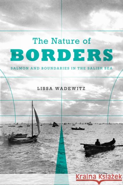The Nature of Borders: Salmon, Boundaries, and Bandits on the Salish Sea Lissa K. Wadewitz 9780295997018 University of Washington Press - książka