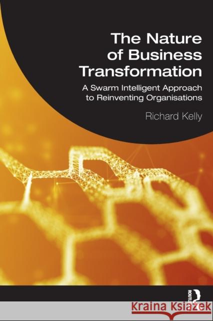 The Nature of Business Transformation: A Swarm Intelligent Approach to Reinventing Organisations Richard Kelly 9781032104980 Routledge - książka