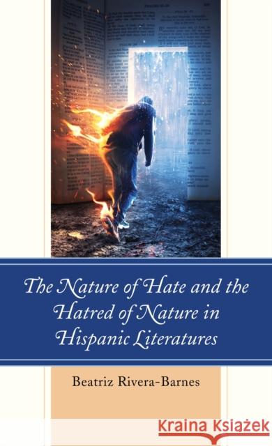 The Nature of Hate and the Hatred of Nature in Hispanic Literatures Beatriz Rivera-Barnes 9781498596480 Lexington Books - książka