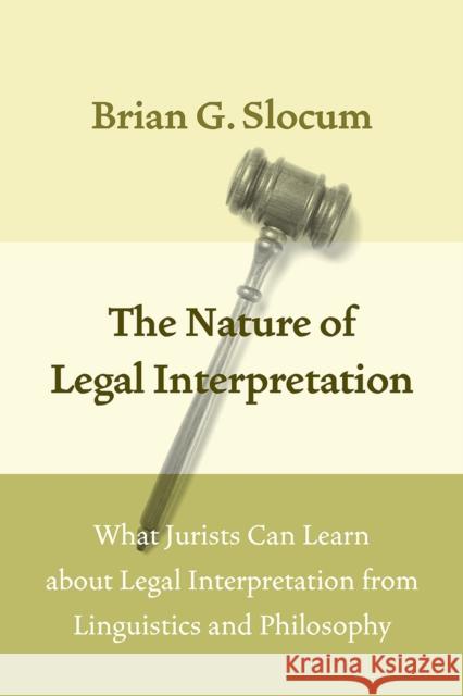 The Nature of Legal Interpretation: What Jurists Can Learn about Legal Interpretation from Linguistics and Philosophy Brian G. Slocum 9780226445021 University of Chicago Press - książka