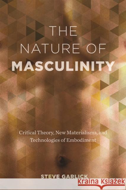 The Nature of Masculinity: Critical Theory, New Materialisms, and Technologies in Embodiment Steve Garlick 9780774833295 UBC Press - książka