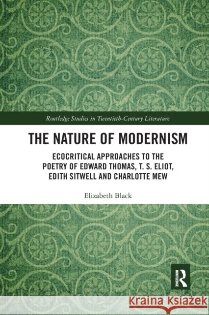The Nature of Modernism: Ecocritical Approaches to the Poetry of Edward Thomas, T. S. Eliot, Edith Sitwell and Charlotte Mew Elizabeth Black 9780367886059 Routledge - książka