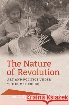 The Nature of Revolution: Art and Politics Under the Khmer Rouge James Tyner 9780820354392 University of Georgia Press - książka