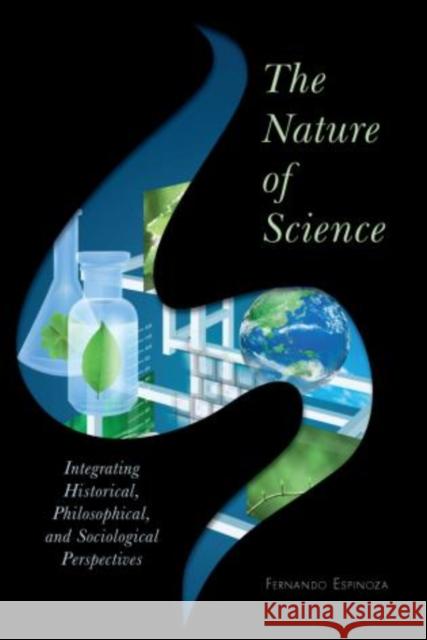 The Nature of Science: Integrating Historical, Philosophical, and Sociological Perspectives Espinoza, Fernando 9781442209510 Rowman & Littlefield Publishers, Inc. - książka