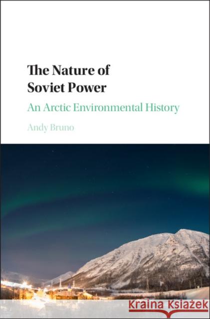 The Nature of Soviet Power: An Arctic Environmental History Andy Bruno 9781107144712 Cambridge University Press - książka