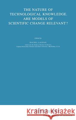 The Nature of Technological Knowledge. Are Models of Scientific Change Relevant? Rachel Laudan L. Laudan 9789027717160 Springer - książka