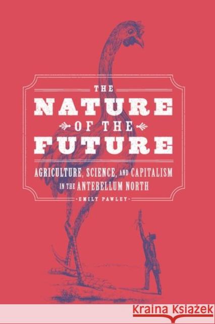 The Nature of the Future: Agriculture, Science, and Capitalism in the Antebellum North Emily Pawley 9780226693835 University of Chicago Press - książka