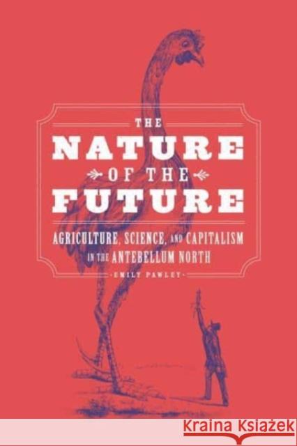 The Nature of the Future: Agriculture, Science, and Capitalism in the Antebellum North Pawley, Emily 9780226820026 The University of Chicago Press - książka