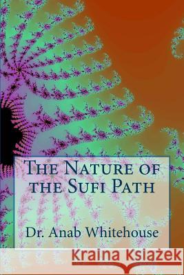 The Nature of the Sufi Path Dr Anab Whitehouse 9781727092943 Createspace Independent Publishing Platform - książka