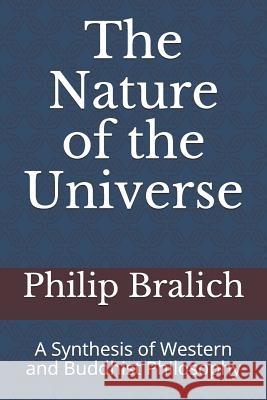 The Nature of the Universe: A Synthesis of Western and Buddhist Philosophy Philip A. Bralic 9781077997974 Independently Published - książka