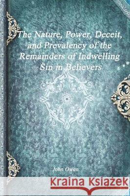 The Nature, Power, Deceit, and Prevalency of the Remainders of Indwelling Sin in Believers John Owen   9781773560151 Devoted Publishing - książka