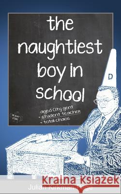 The Naughtiest Boy in School Julian Kirkman-Page 9781530801268 Createspace Independent Publishing Platform - książka