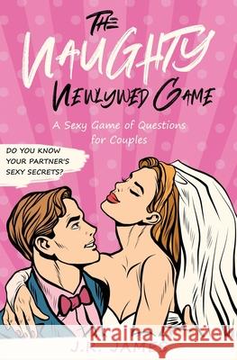 The Naughty Newlywed Game: A Sexy Game of Questions for Couples J. R. James 9781952328459 Love & Desire Press - książka