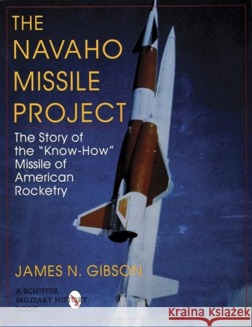 The Navaho Missile Project: The Story of the Know-How Missile of American Rocketry Gibson, James N. 9780764300486 Schiffer Publishing - książka
