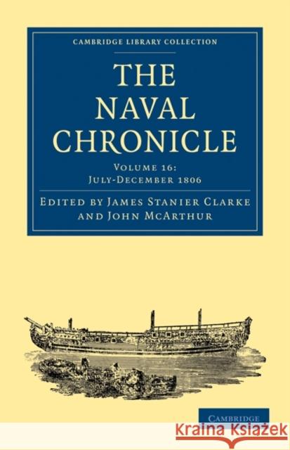 The Naval Chronicle: Volume 16, July-December 1806: Containing a General and Biographical History of the Royal Navy of the United Kingdom with a Varie Clarke, James Stanier 9781108018555 Cambridge University Press - książka