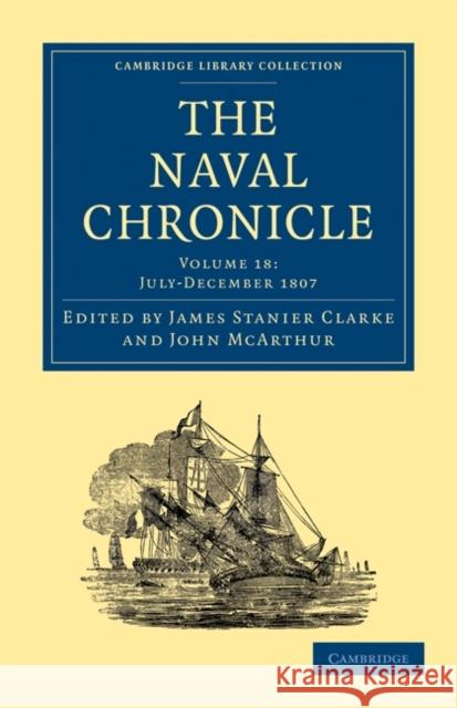 The Naval Chronicle: Volume 18, July-December 1807: Containing a General and Biographical History of the Royal Navy of the United Kingdom with a Varie Clarke, James Stanier 9781108018579 Cambridge University Press - książka