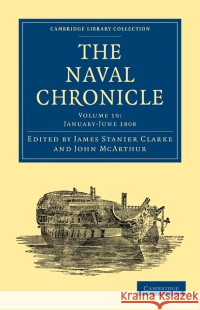The Naval Chronicle: Volume 19, January–July 1808: Containing a General and Biographical History of the Royal Navy of the United Kingdom with a Variety of Original Papers on Nautical Subjects James Stanier Clarke, John McArthur 9781108018586 Cambridge University Press - książka