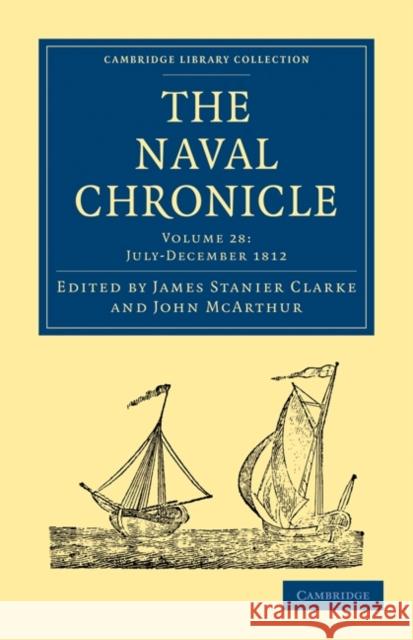 The Naval Chronicle: Volume 28, July-December 1812: Containing a General and Biographical History of the Royal Navy of the United Kingdom with a Varie Clarke, James Stanier 9781108018678 Cambridge University Press - książka