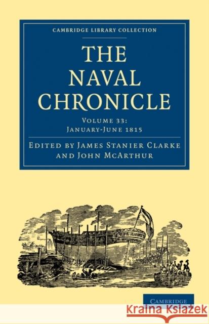 The Naval Chronicle: Volume 33, January-July 1815: Containing a General and Biographical History of the Royal Navy of the United Kingdom with a Variet Clarke, James Stanier 9781108018722 Cambridge University Press - książka