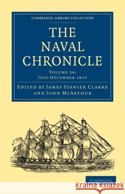 The Naval Chronicle: Volume 34, July-December 1815: Containing a General and Biographical History of the Royal Navy of the United Kingdom with a Varie Clarke, James Stanier 9781108018739 Cambridge University Press - książka