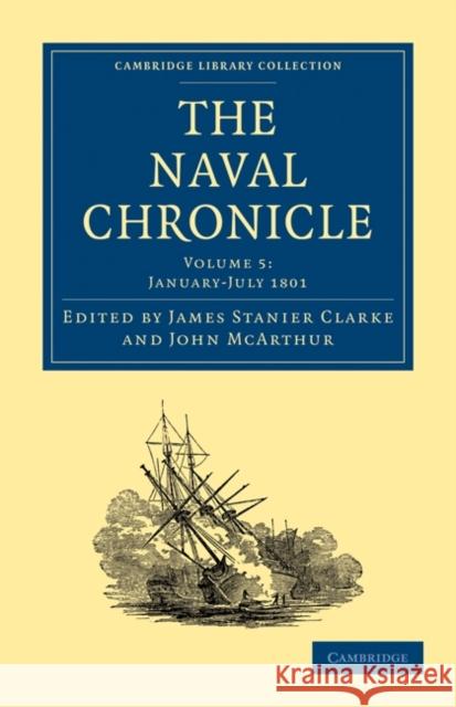The Naval Chronicle: Volume 5, January-July 1801: Containing a General and Biographical History of the Royal Navy of the United Kingdom with a Variety Clarke, James Stanier 9781108018449 Cambridge University Press - książka