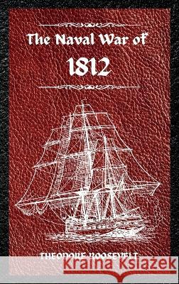 The Naval War of 1812 (Complete Edition): The history of the United States Navy during the last war with Great Britain, to which is appended an account of the battle of New Orleans Theodore Roosevelt   9781803986104 Mixtpublish - książka