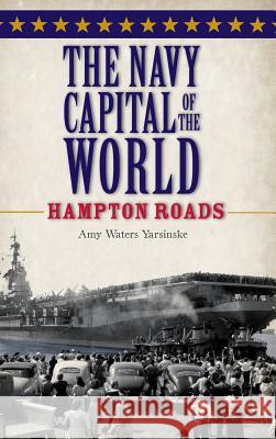 The Navy Capital of the World: Hampton Roads Amy Waters Yarsinske 9781540204769 History Press Library Editions - książka