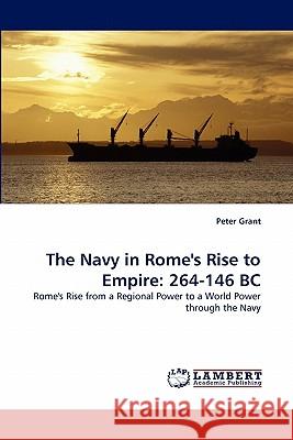 The Navy in Rome's Rise to Empire: 264-146 BC Grant, Peter 9783843354592 LAP Lambert Academic Publishing AG & Co KG - książka