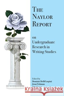 The Naylor Report on Undergraduate Research in Writing Studies Dominic Dellicarpini, Jenn Fishman, Jane Greer 9781643171555 Parlor Press - książka