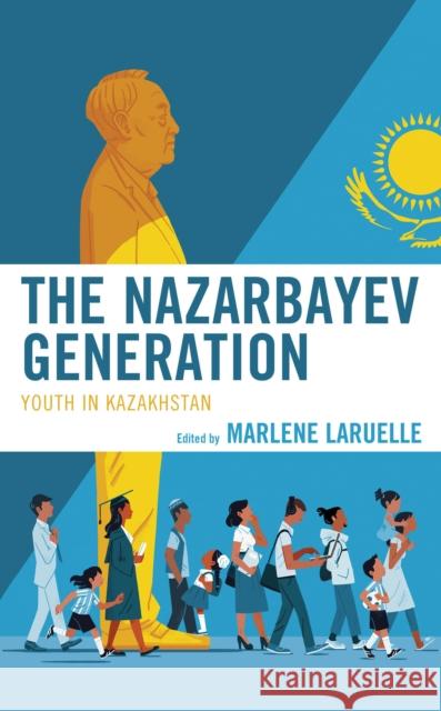 The Nazarbayev Generation: Youth in Kazakhstan Marlene Laruelle Aziz Burkhanov Ulan Bigozhin 9781793609151 Lexington Books - książka