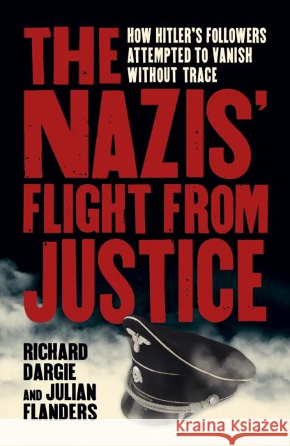 The Nazis' Flight from Justice: How Hitler's Followers Attempted to Vanish Without Trace Julian Flanders 9781789509861 Arcturus Publishing Ltd - książka