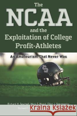 The NCAA and the Exploitation of College Profit-Athletes: An Amateurism That Never Was Richard M. Southall Mark S. Nagel Ellen J. Staurowsky 9781643363776 University of South Carolina Press - książka