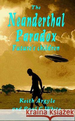 The Neanderthal Paradox: Future's Children Paul G. White Keith Argyle 9781511582278 Createspace - książka