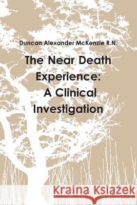 The Near Death Experience: A Clinical Investigation Duncan Alexander McKenzi 9781312390089 Lulu.com - książka