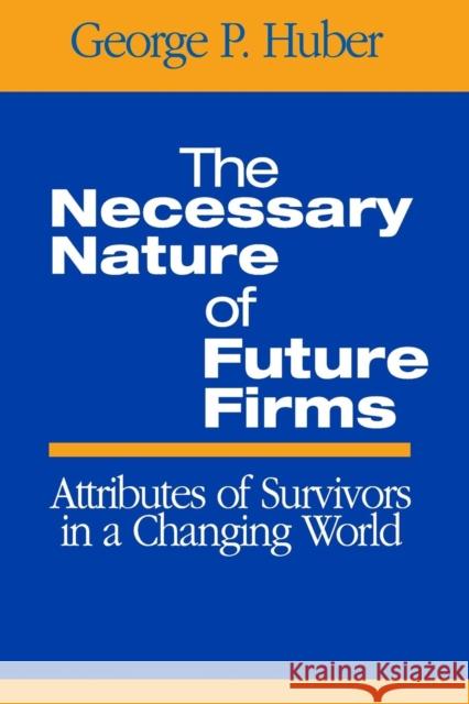 The Necessary Nature of Future Firms: Attributes of Survivors in a Changing World Huber, George P. 9780761930365 Sage Publications - książka