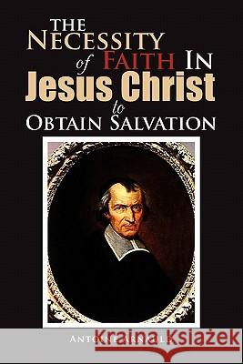 The Necessity Of Faith In Jesus Christ To Obtain Salvation Arnauld, Antoine 9781462863518 Xlibris Corporation - książka