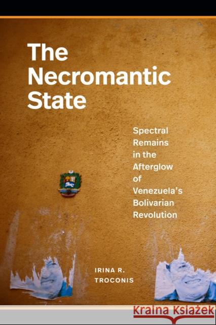 The Necromantic State: Spectral Remains in the Afterglow of Venezuela's Bolivarian Revolution Irina R Troconis 9781478031079 Duke University Press - książka