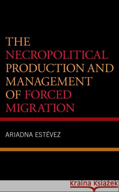 The Necropolitical Production and Management of Forced Migration Estevez, Ariadna 9781793653291 ROWMAN & LITTLEFIELD pod - książka