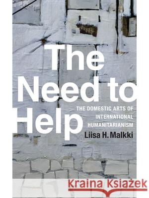 The Need to Help: The Domestic Arts of International Humanitarianism Liisa H. Malkki 9780822359326 Duke University Press - książka