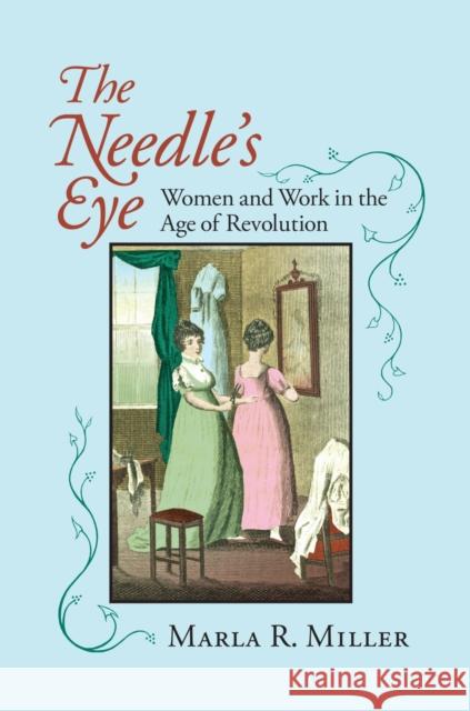 The Needle's Eye: Women and Work in the Age of Revolution Miller, Marla R. 9781558495456 University of Massachusetts Press - książka