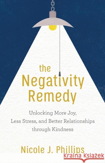 The Negativity Remedy – Unlocking More Joy, Less Stress, and Better Relationships through Kindness Nicole J. Phillips 9781540900104 Baker Publishing Group - książka