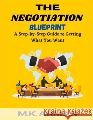 The Negotiation Blueprint: A Step-by-Step Guide to Getting What You Want M K Arman 9798884282957 Independently Published - książka