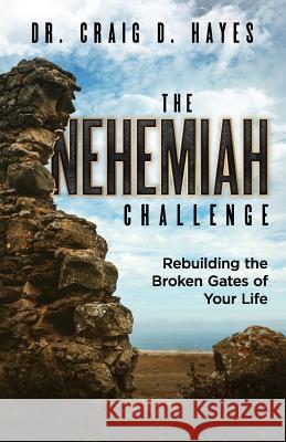 The Nehemiah Challenge: Rebuilding the Broken Gates of Your Life Craig D. Hayes 9781945793639 Sermon to Book - książka