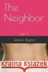The Neighbor: Part 1 Jessica Reyna 9781728733364 Independently Published