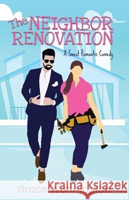 The Neighbor Renovation: A Sweet Romantic Comedy Grace Worthington   9781733411097 Poets & Saints LLC - książka